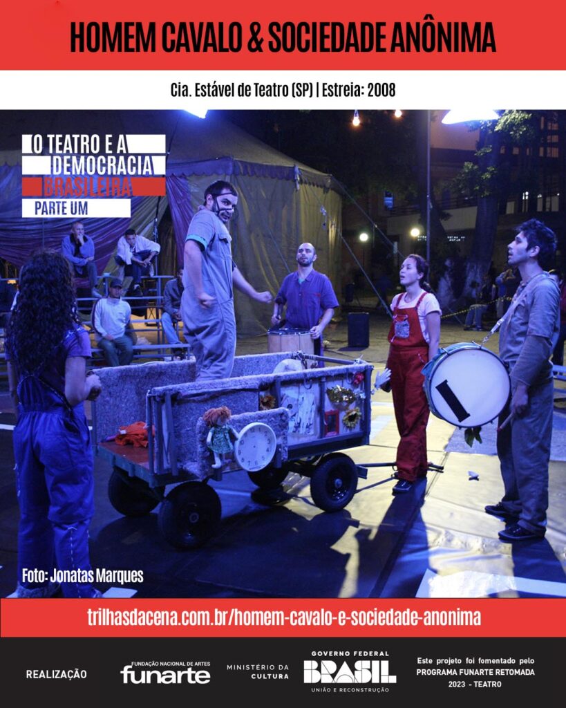 Imagem promocional do espetáculo "Homem Cavalo & Sociedade Anônima", da Cia. Estável de Teatro. Em um palco iluminado por luzes superiores, cinco atores interagem ao redor de uma carroça decorada com bonecas, um relógio e outros objetos. Ao fundo, há uma estrutura de lona semelhante a uma tenda de circo e cadeiras com espectadores. Na parte superior da imagem, sob um fundo vermelho, há o título da peça. O texto também menciona a estreia em 2008 e a inclusão no projeto "O teatro e a democracia brasileira". Logos da Funarte e o Ministério da Cultura aparecem abaixo. Link para acessar mais informações destacado.
